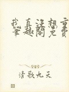 我真没想重生啊笔趣阁免费阅读