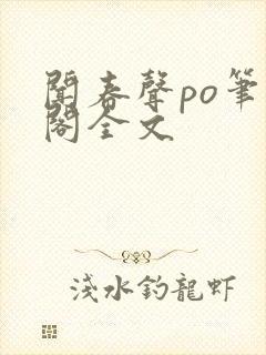 闻春声po笔趣阁全文