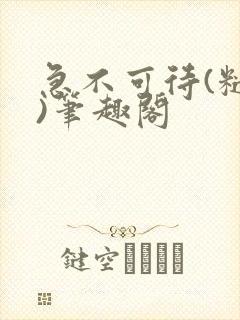 急不可待(糙汉)笔趣阁