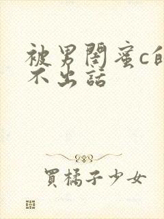 被男闺蜜c的说不出话