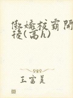 傲娇校霸开荤以后(高h)