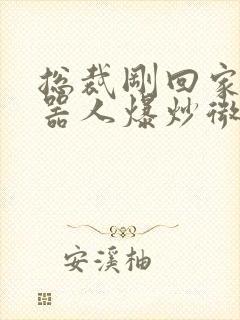 总裁刚回家被机器人爆炒微博