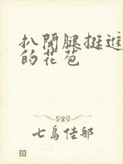 扒开腿挺进湿润的花苞