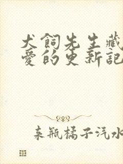 犬饲先生藏不住爱的更新记录