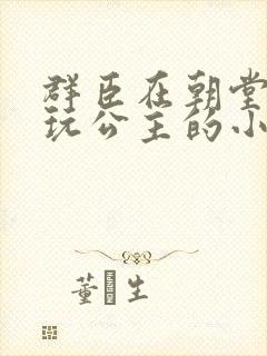 群臣在朝堂上却玩公主的小说