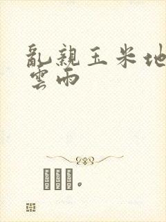 乱亲玉米地初尝云雨