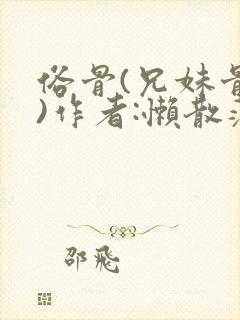 俗骨(兄妹骨科)作者:懒散蒲公英