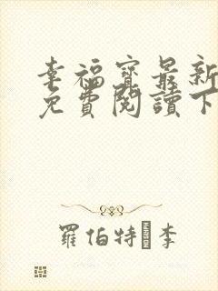 幸福宝最新章节免费阅读下载小说