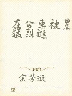 在公车被农民工猛烈进