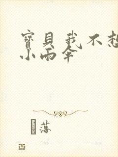 宝贝 我不想带小雨伞