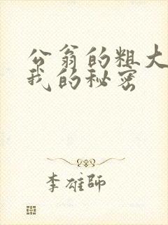 公翁的粗大放进我的秘密