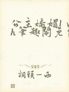 公主娇媚1ⅴ1h笔趣阁免费阅读