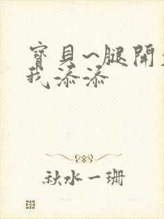 宝贝~腿开大点我添添