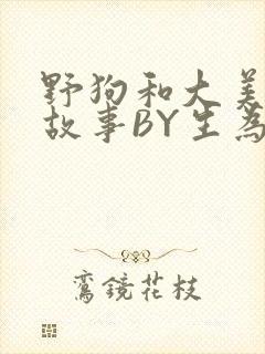 野狗和大美人的故事BY生为红蓝