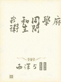 我和同学麻麻在卫生间