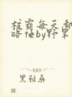 校霸每天都想攻略他by野旱烟