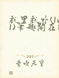 戏里戏外(1v1)笔趣阁在线阅读一叶孤舟