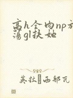 高h全肉np放荡gl扶她