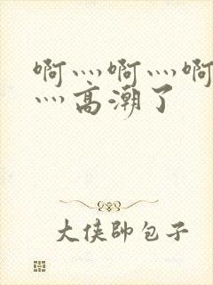 啊灬啊灬啊灬快灬高潮了