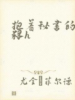 抱着秘书的大乳啃h