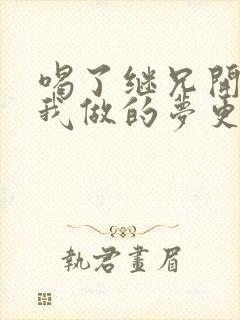 喝了继兄开的药我做的梦更精彩了