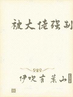 被大佬强制爱了