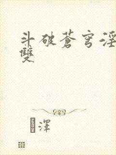 斗破苍穹淫帝无双