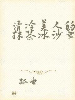 清冷美人的神奇抹茶冰沙笔趣阁