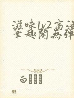 滋味1v2商洛笔趣阁无弹窗