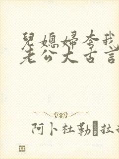 儿媳妇夸我比她老公大古言