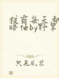 校霸每天都想攻略他by野旱烟