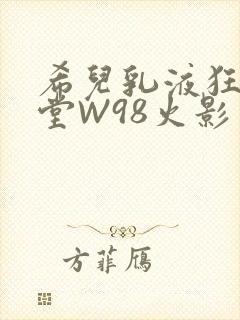 希儿乳液狂飙天堂W98火影