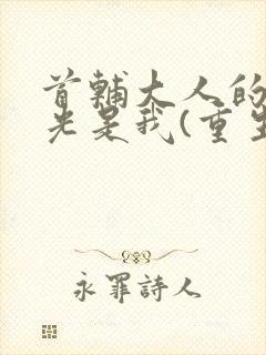 首辅大人的白月光是我(重生)