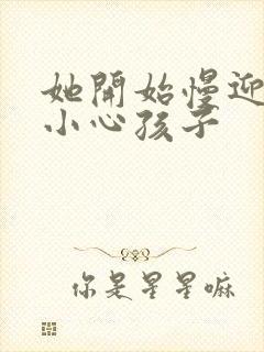 她开始慢迎迎合小心孩子