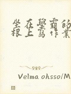 坐在学霸的大紫根上写作业