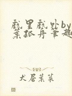 戏里戏外by一叶孤舟笔趣阁