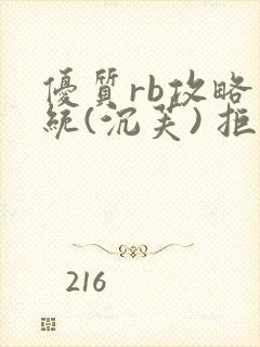 优质rb攻略系统(沉芙) 拒绝改写