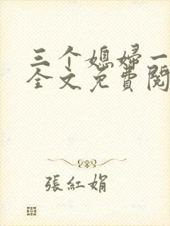 三个媳妇一锅烩全文免费阅读