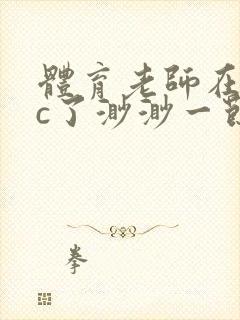 体育老师在单杠c了渺渺一节课