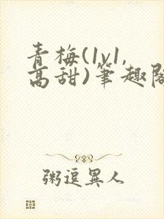 青梅(1v1,高甜)笔趣阁