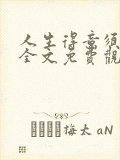 人生得意须纵欢全文免费观看