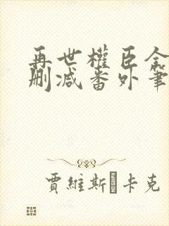 再世权臣全文无删减番外笔趣阁