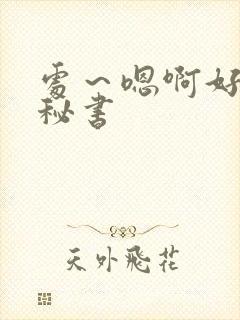 处～嗯啊好猛h秘书