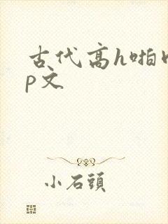 古代高h啪肉np文