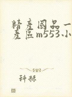 精产国品一二三产区m553小说