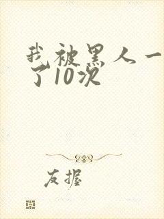 我被黑人一夜P了10次