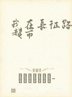 我在长征路上开超市