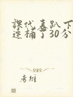 课代表趴下让我连桶了30分钟