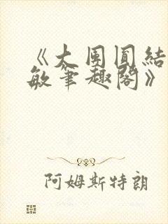 《大团圆结2高敏笔趣阁》