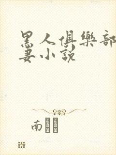 黑人俱乐部仑娇妻小说